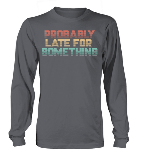 Vintage Probably Late For Something - Funny Shirt Long sleeved Unisex