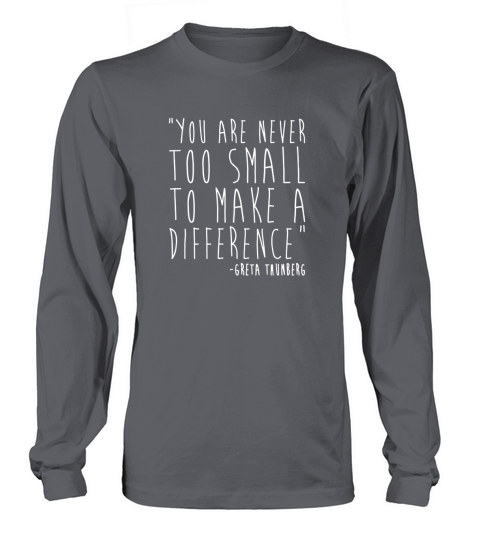 You Are Never Too Small To Make A Difference Greta Thunberg Quote Long sleeved Unisex