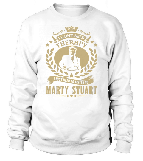 I Dont Need Therapy I Just Need To Listen To Marty Stuart TShirt Sweatshirt Unisex