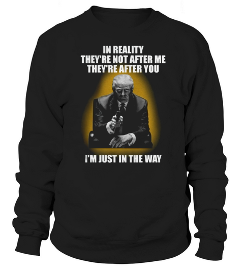 In Reality theyre not after me theyre after you im just in the way Sweatshirt Unisex