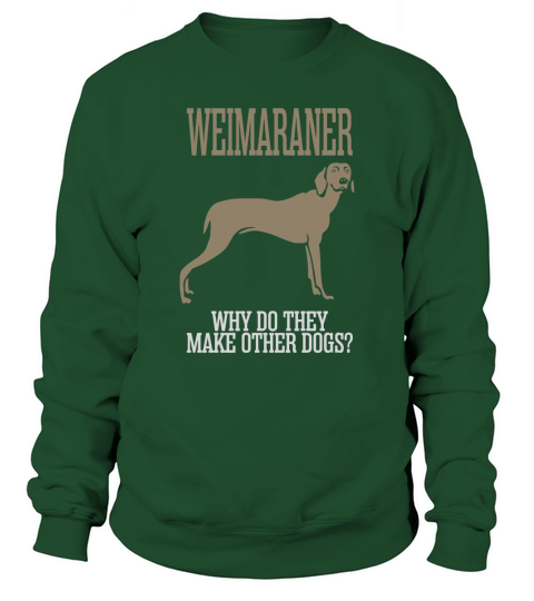 Weimaraner Why Do They Make Other Dogs Sweatshirt Unisex
