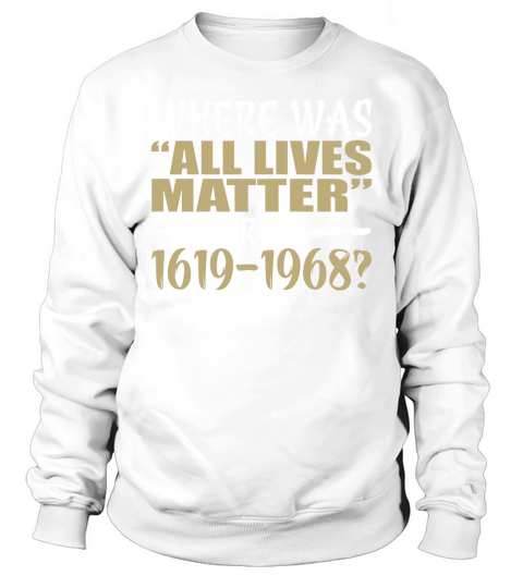 Where Was All Lives Matter From 1619-1968 Sweatshirt Unisex