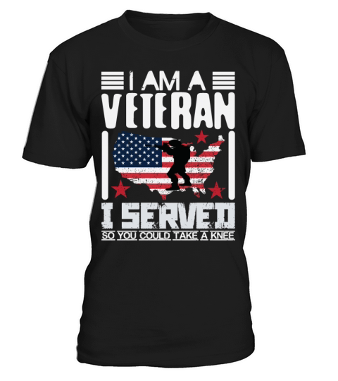 I Am A Veteran I Served So You Could Take A Knee T-Shirt Unisex