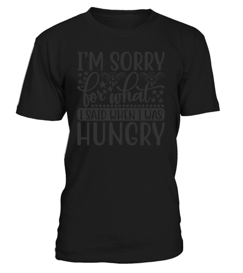 I’m sorry for what I said when I was hungry T-Shirt Unisex