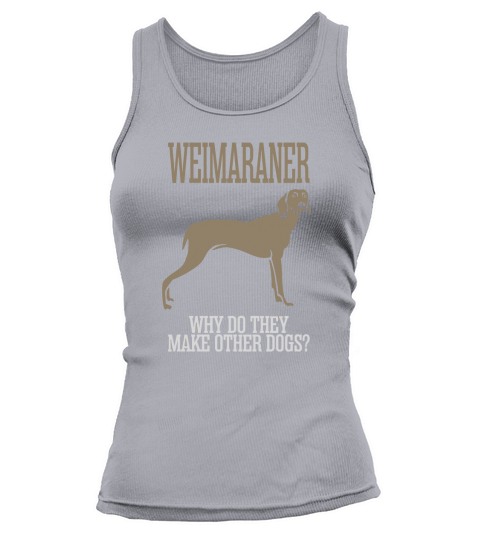 Weimaraner Why Do They Make Other Dogs Tank top Woman