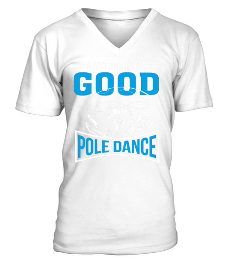 Gotta Love Good Pole Dance Fishing Lover T-Shirt V-Neck T-shirt