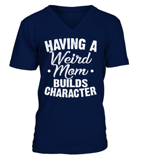 Having A Weird Mom Builds Character Funny Sarcasm V-Neck T-shirt