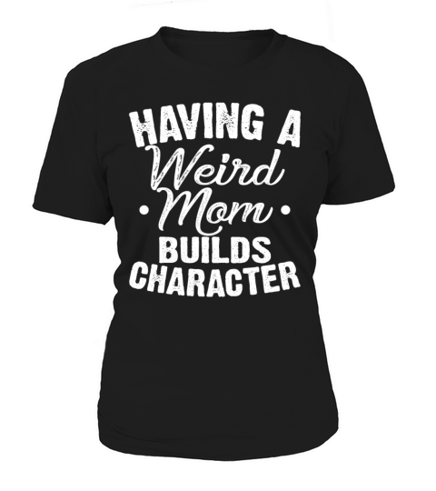 Having A Weird Mom Builds Character Funny Sarcasm Women's T-Shirt