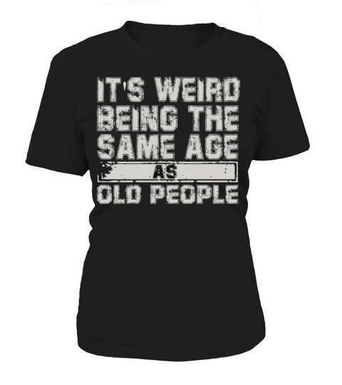 Its Weird Being the Same Age as Old Women's T-Shirt