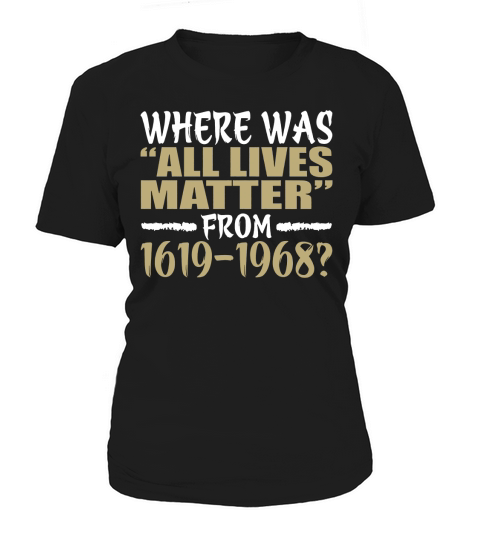 Where Was All Lives Matter From 1619-1968 Women's T-Shirt