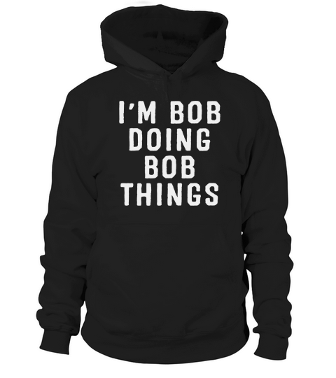 Im Bob Doing Bob Things Funny Saying Holiday Gift T Shirt Hoodie Unisex