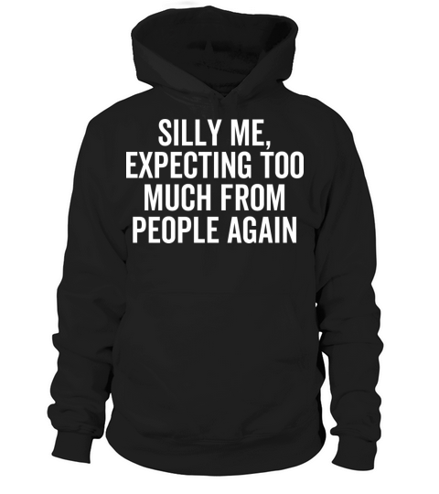 Silly Me Expecting Too Much From People Again Hoodie Unisex