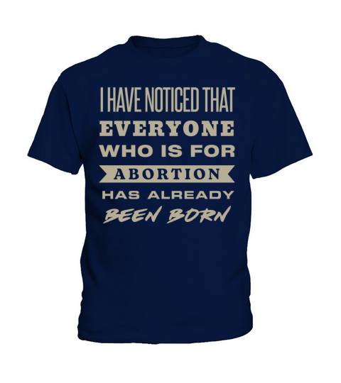 I Have Noticed That Everyone Who Is For Abortion Kids T-Shirt