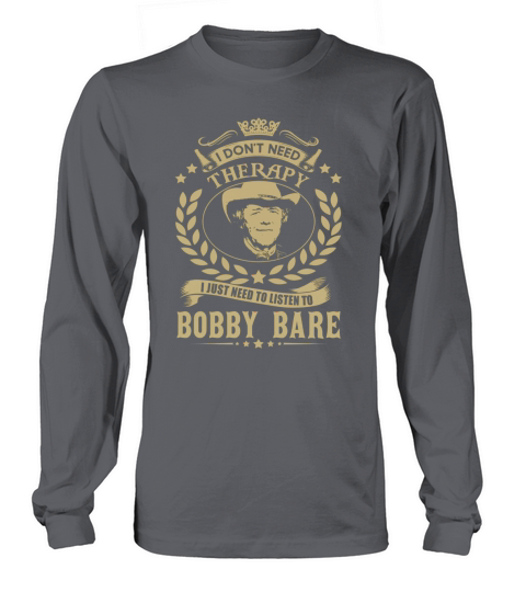 I Dont Need Therapy I Just Need To Listen To Bobby Bare TShirt Long sleeved Unisex