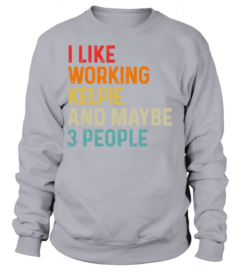 I Like Working Kelpie And Maybe 3 People Dog Sweatshirt Unisex