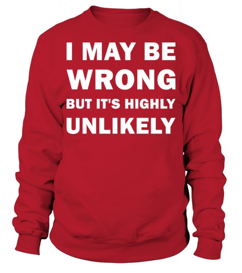 I MAY BE WRONG but its highly unlikely Funny Sweatshirt Unisex