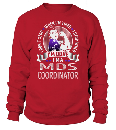Im a Mds Coordinator I dont Stop When Im Tired I Stop When Im Done Job Shirts Sweatshirt Unisex
