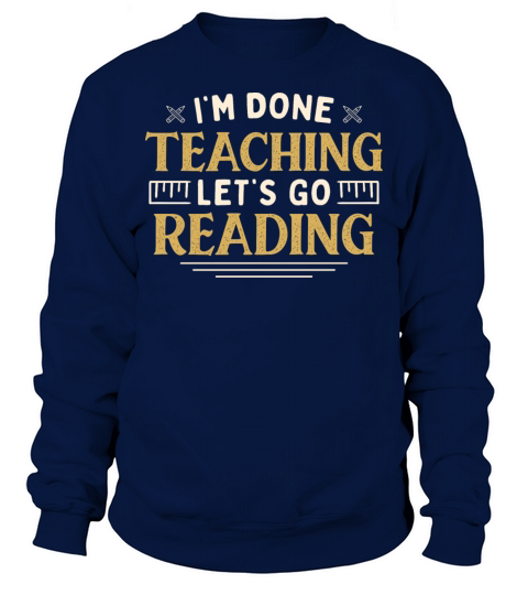 Im Done Teaching Lets Go Reading Funny Teacher Sweatshirt Unisex