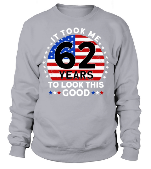 It Took Me 62 Years To Look This Good Birthday Sweatshirt Unisex