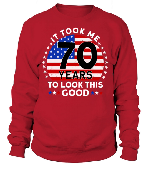 It Took Me 70 Years To Look This Good Birthday Sweatshirt Unisex