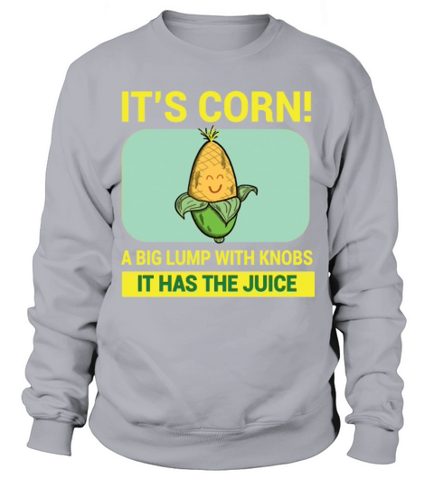 Its Corn A Big Lump With Knobs It Has The Juice Sweatshirt Unisex