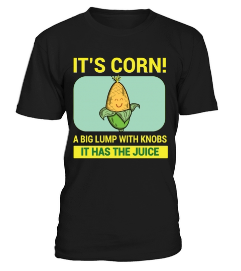 Its Corn A Big Lump With Knobs It Has The Juice T-Shirt Unisex