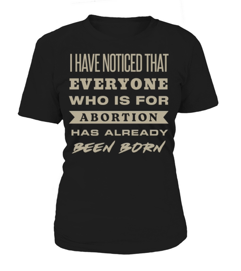 I Have Noticed That Everyone Who Is For Abortion Women's T-Shirt