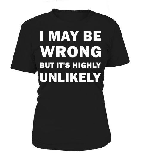 I MAY BE WRONG but its highly unlikely Funny Women's T-Shirt