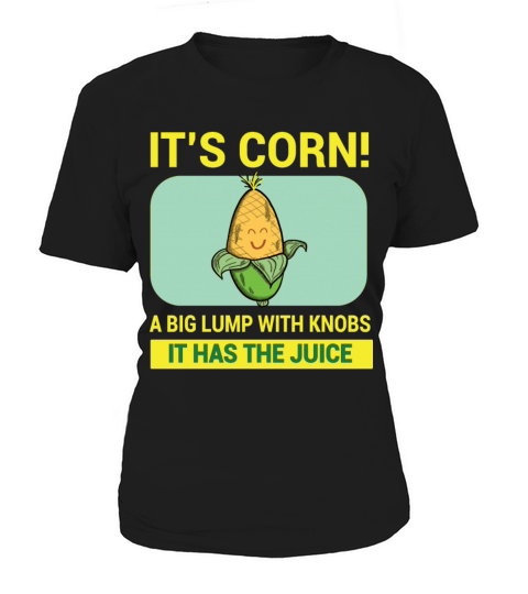 Its Corn A Big Lump With Knobs It Has The Juice Women's T-Shirt