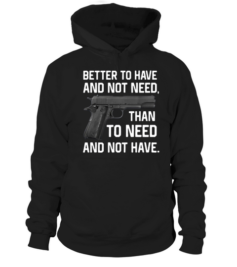 Gun Better To Have And Not Need Than To Need And Not Have shirt Hoodie Unisex