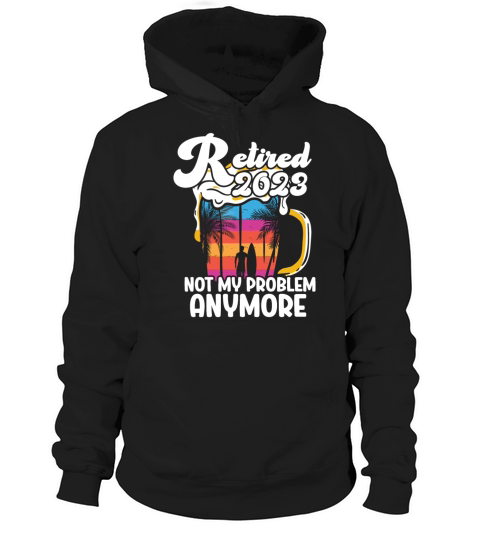 Retired 2023 Not My Problem Anymore Hoodie Unisex