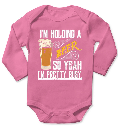 Im Holding a Beer So Yeah Im Pretty Busy T-Shirt Long Sleeve Baby One-Piece