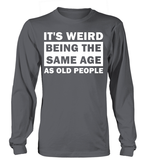 Its Weird Being The Same Age As Old People Funny Long sleeved Unisex
