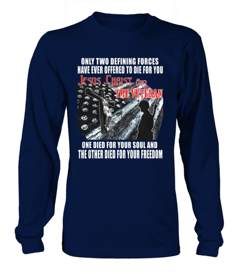 only two defining forces have ever offered to die for you Jesus Christ and the veteran shirt Long sleeved Unisex