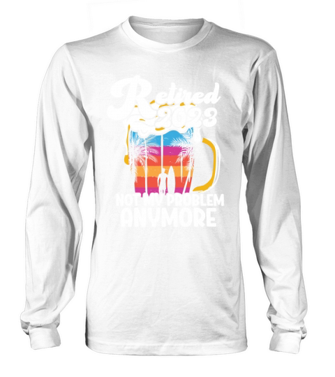 Retired 2023 Not My Problem Anymore Long sleeved Unisex