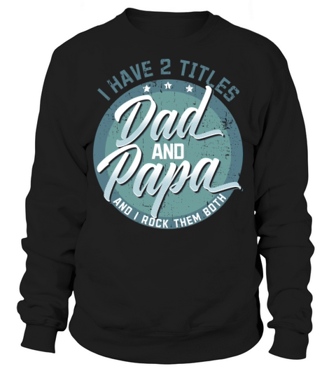 I Have Two Titles Dad and Papa Fathers Day Daddy Sweatshirt Unisex
