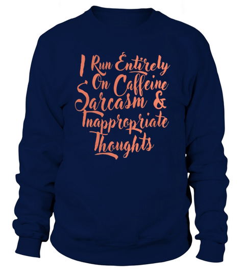 I run entirely on caffeine sarcasm inappropriate thought tee Sweatshirt Unisex
