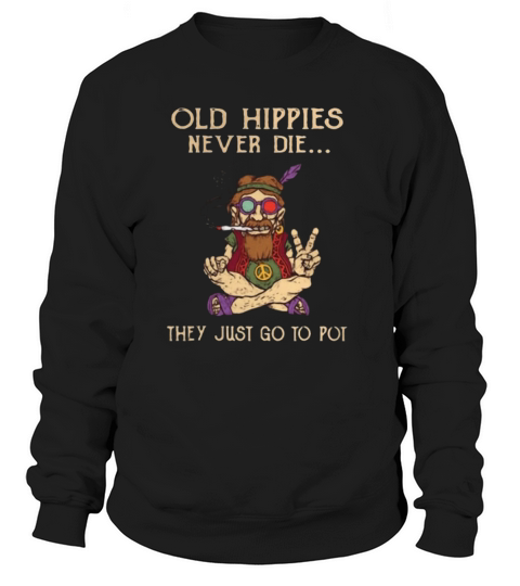 Old Hippies never die they just go to Pot peace sign shirt Sweatshirt Unisex