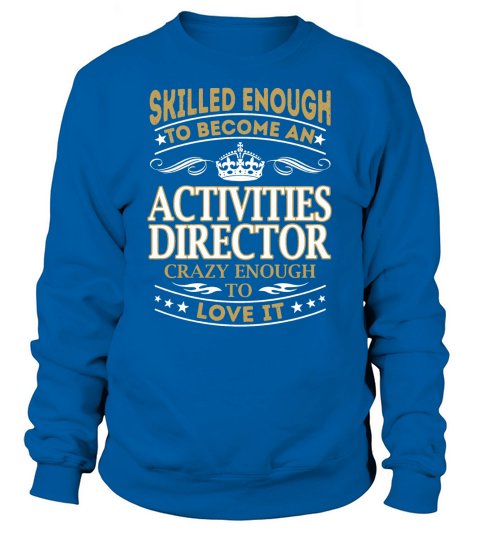 Skilled Enough to Become an Activities Director Crazy Enough to Love It Job Shirts Sweatshirt Unisex
