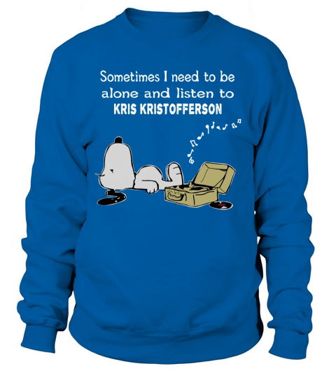 Sometimes I need to be alone and listen to Kris Kristofferson Sweatshirt Unisex