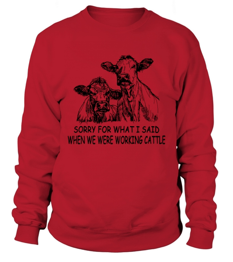 Sorry For What I Said When We Were Working Cattle T-shirt Sweatshirt Unisex