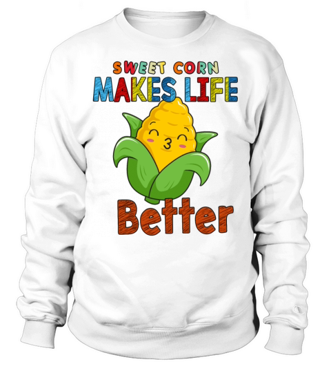 Sweet Corn Makes Life Better Funny Sarcasm Quote Sweatshirt Unisex