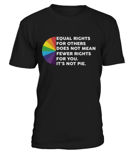 LGBT Equal rights for others does not mean fewer rights for you it’s not pie t-shirt T-Shirt Unisex