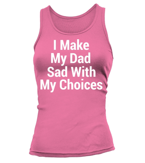 I make my dad sad with my choices Tank top Woman