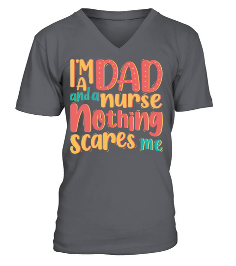 IM DAD AND A NURSE NOTHING SCARES ME V-Neck T-shirt