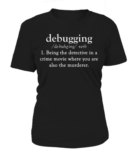 debugging being the detective in a crime movie where you are also the murderer Women's T-Shirt