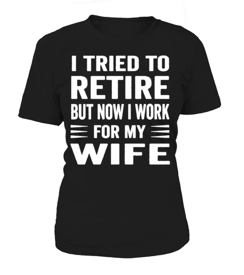 I Tried To Retire But Now I Work For My Wife Women's T-Shirt