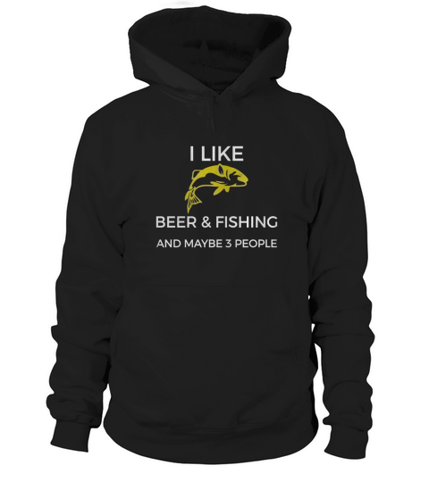 I Like Beer &amp;amp; Fishing And Maybe 3 People Funny Shirt Hoodie Unisex