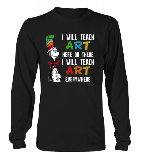 Dr Seuss I will teach art here or there i will teach art everywhere Long sleeved Unisex