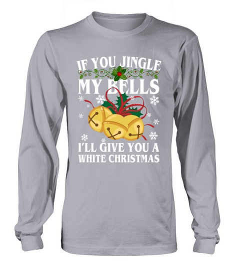 If You Jingle My Bells Ill Give You A White Long sleeved Unisex